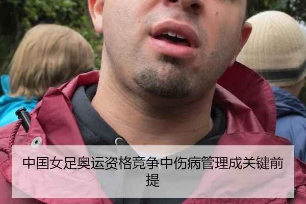 中国女足奥运资格竞争中伤病管理成关键前提